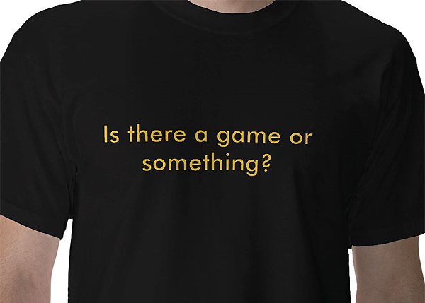 is-there-a-game-or-something-shirt.jpg