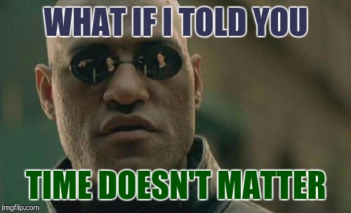 Image result for time doesn't matter meme
