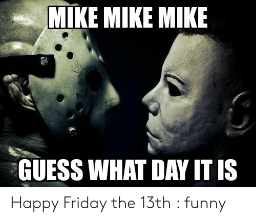 MIKE MIKE MIKE GUESS WHAT DAY IT IS Happy Friday the 13th Funny | Friday  Meme on ME.ME | Happy friday the 13th, Friday the 13th funny, Friday humor