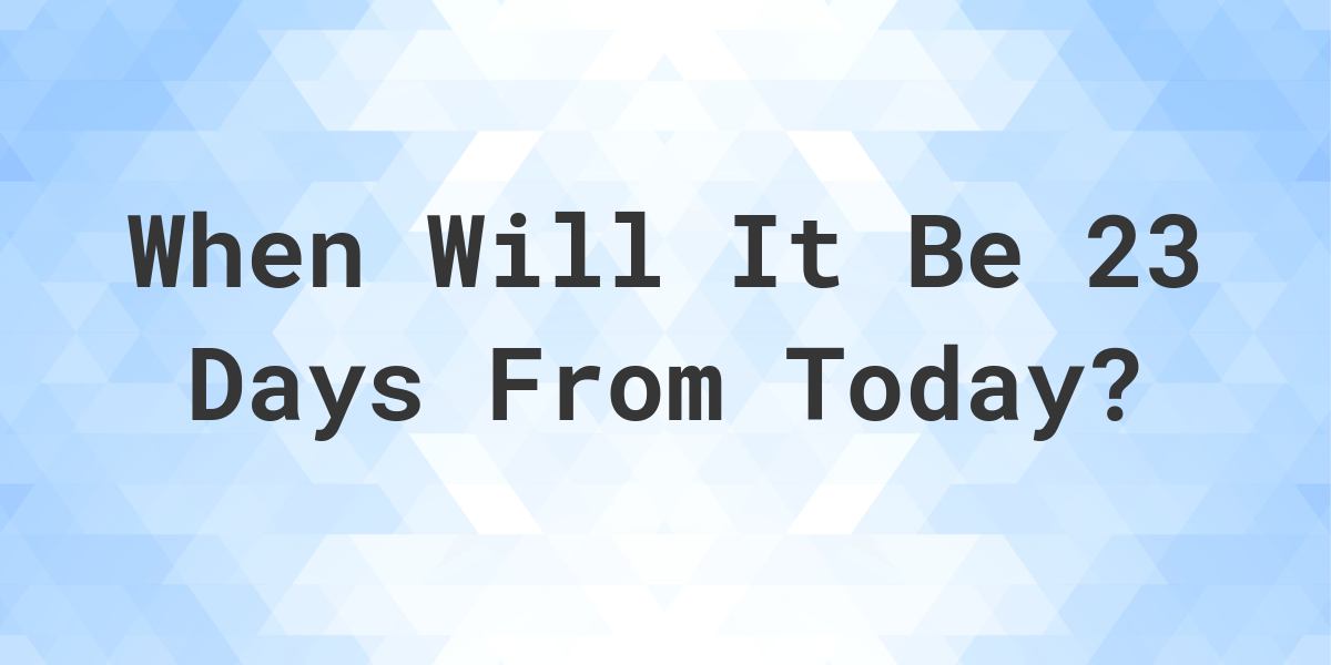 What is 23 Days From Today? - Calculatio