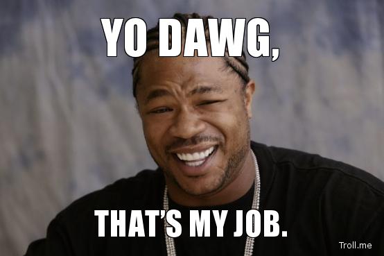 yo-dawg-thats-my-job.jpg