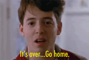 Its-Over-Go-Home-Ferris-Buller-Gif.gif